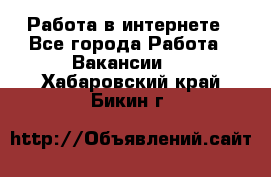 Работа в интернете - Все города Работа » Вакансии   . Хабаровский край,Бикин г.